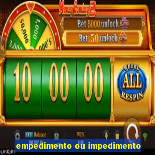 empedimento ou impedimento